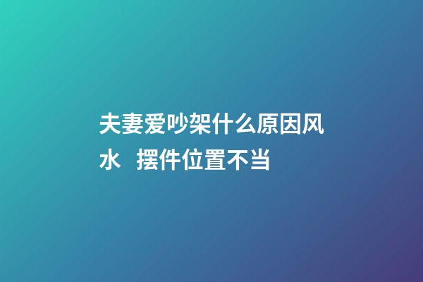 夫妻爱吵架什么原因风水   摆件位置不当